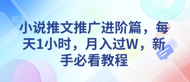 小说推文推广进阶篇，每天1小时，月入过W，新手必看教程云米网创-专注分享网络创业落地实操课程 – 全网首发_高质量项目输出云米网创