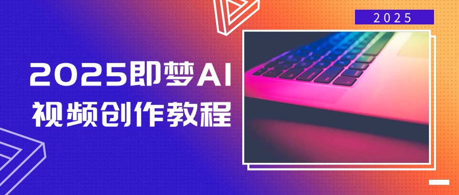 2025即梦AI视频创作教程，从零开始学做视频，文字图片生成视频轻松创作云米网创-专注分享网络创业落地实操课程 – 全网首发_高质量项目输出云米网创