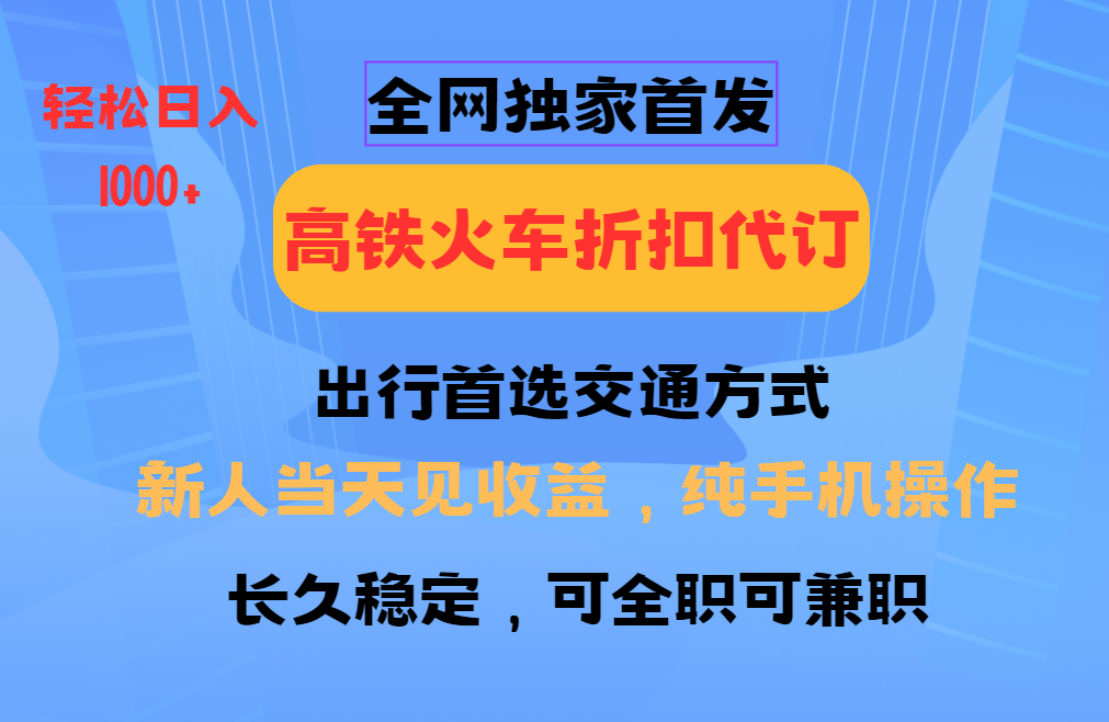 全网独家首发 全国高铁火车折扣代订 新手当日变现 纯手机操作 日入1000+云米网创-专注分享网络创业落地实操课程 – 全网首发_高质量项目输出云米网创