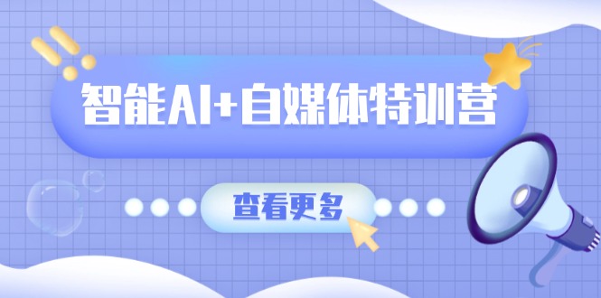 智能AI+自媒体特训营：涵盖文本创作、图像创作、视频创作和职场办公几大类云米网创-专注分享网络创业落地实操课程 – 全网首发_高质量项目输出云米网创