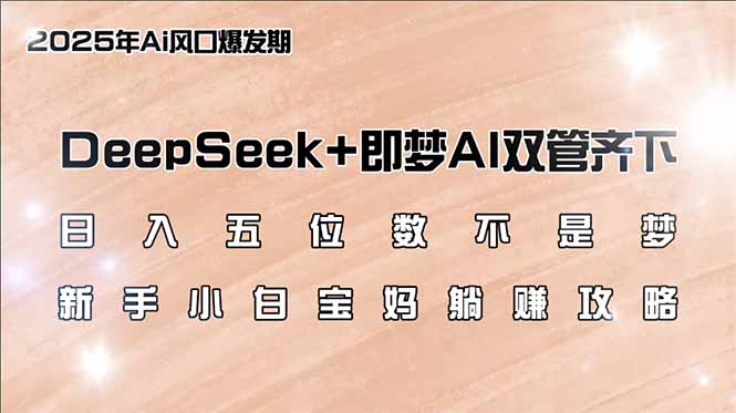 日入五位数不是梦，DeepSeek+即梦AI双管齐下，新手小白宝妈躺赚攻略云米网创-专注分享网络创业落地实操课程 – 全网首发_高质量项目输出云米网创