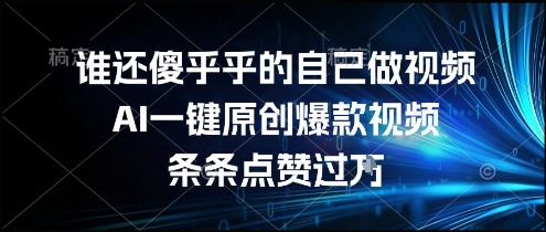 谁还傻乎乎的自己做视频？AI一键原创爆款视频，条条点赞过万，简单方便，好操作【揭秘】云米网创-专注分享网络创业落地实操课程 – 全网首发_高质量项目输出云米网创