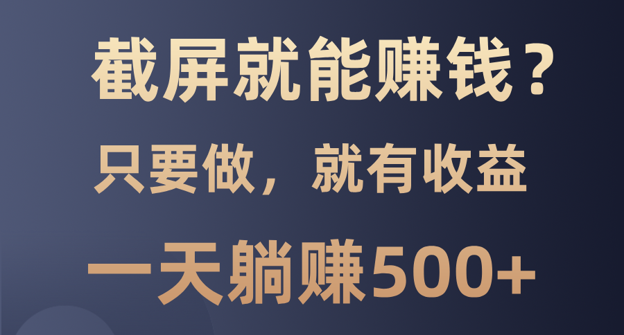 截屏就能赚钱？0门槛，只要做，100%有收益的一个项目，一天躺赚500+云米网创-专注分享网络创业落地实操课程 – 全网首发_高质量项目输出云米网创