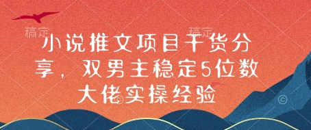 小说推文项目干货分享，双男主稳定5位数大佬实操经验云米网创-专注分享网络创业落地实操课程 – 全网首发_高质量项目输出云米网创