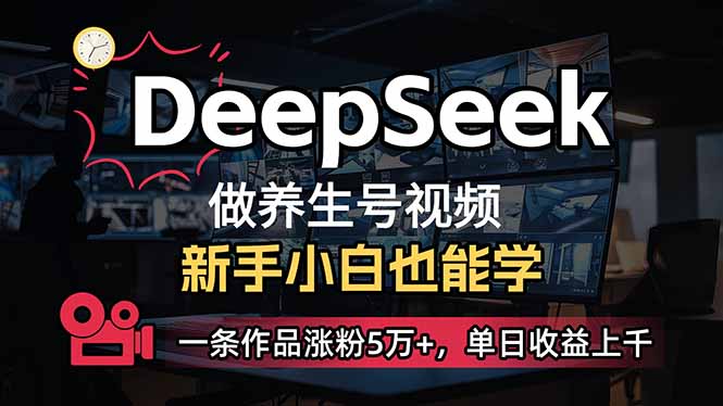 小白用DeepSeek做养生号，一条作品涨粉5万+，单日收益上千云米网创-专注分享网络创业落地实操课程 – 全网首发_高质量项目输出云米网创