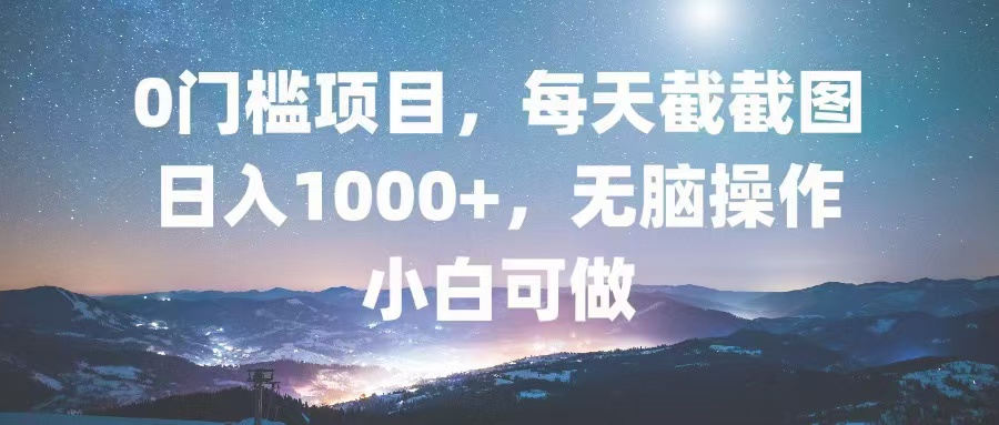 0门槛项目，每天截截图，日入1000+，轻松无脑，小白可做云米网创-专注分享网络创业落地实操课程 – 全网首发_高质量项目输出云米网创