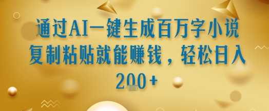 通过AI一键生成百万字小说复制粘贴就能挣钱，轻松日入2张+【揭秘】云米网创-专注分享网络创业落地实操课程 – 全网首发_高质量项目输出云米网创