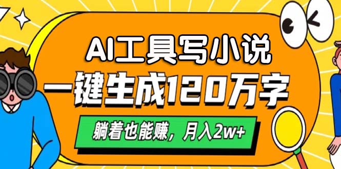 AI工具写小说，一键生成120万字，躺着也能赚，月入2w+云米网创-专注分享网络创业落地实操课程 – 全网首发_高质量项目输出云米网创