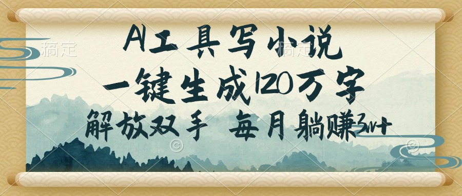 AI工具写小说，一键生成120万字，解放双手，每月躺赚3w+云米网创-专注分享网络创业落地实操课程 – 全网首发_高质量项目输出云米网创