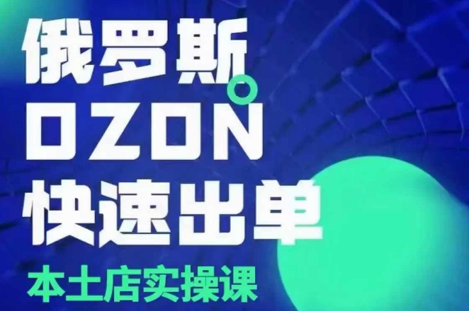俄罗斯OZON本土店实操课，​OZON本土店运营选品变现云米网创-专注分享网络创业落地实操课程 – 全网首发_高质量项目输出云米网创