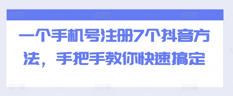 一个手机号注册7个抖音方法，手把手教你快速搞定云米网创-专注分享网络创业落地实操课程 – 全网首发_高质量项目输出云米网创