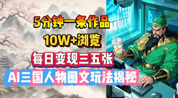 5分钟一条作品，10W+浏览，每日变现三五张，AI三国人物图文玩法揭秘云米网创-专注分享网络创业落地实操课程 – 全网首发_高质量项目输出云米网创