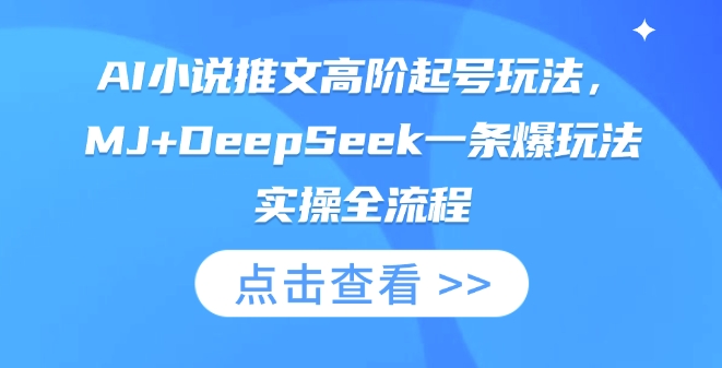 AI小说推文高阶起号玩法，MJ+DeepSeek一条爆玩法实操全流程云米网创-专注分享网络创业落地实操课程 – 全网首发_高质量项目输出云米网创