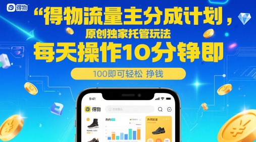 得物流量主分成计划，原创独家托管玩法，每天操作10分钟即可轻松挣米【揭秘】云米网创-专注分享网络创业落地实操课程 – 全网首发_高质量项目输出云米网创
