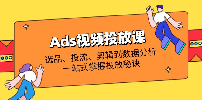 Ads视频投放课全解析：选品、投流、剪辑到数据分析，一站式掌握投放秘诀云米网创-专注分享网络创业落地实操课程 – 全网首发_高质量项目输出云米网创