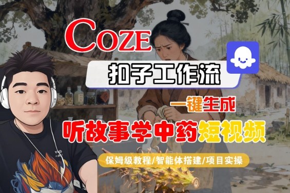 Coze扣子智能体工作流一键生成“听故事学中药“短视频，全流程保姆级教学云米网创-专注分享网络创业落地实操课程 – 全网首发_高质量项目输出云米网创