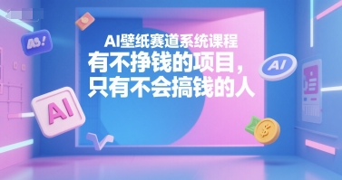 AI壁纸赛道系统课程，有不挣钱的项目，只有不会搞钱的人云米网创-专注分享网络创业落地实操课程 – 全网首发_高质量项目输出云米网创