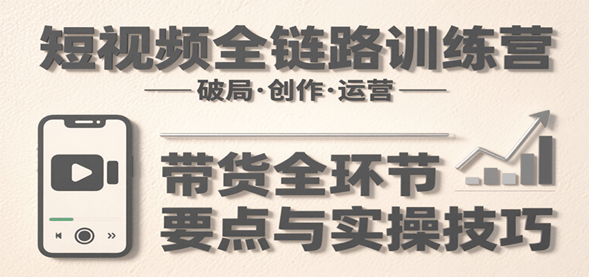 短视频全链路训练营：含破局、创作、运营、带货等多方面，详解各环节要点与实操技巧云米网创-专注分享网络创业落地实操课程 – 全网首发_高质量项目输出云米网创