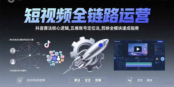 短视频全链路运营：抖音算法核心逻辑,五维账号定位法,剪映全模块速成指南云米网创-专注分享网络创业落地实操课程 – 全网首发_高质量项目输出云米网创
