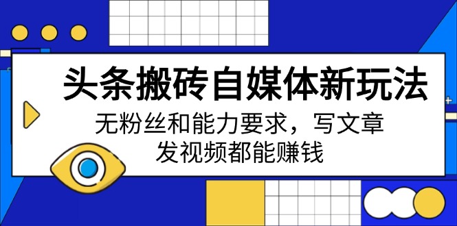 头条搬砖自媒体新玩法，无粉丝和能力要求，写文章、发视频都能赚钱云米网创-专注分享网络创业落地实操课程 – 全网首发_高质量项目输出云米网创