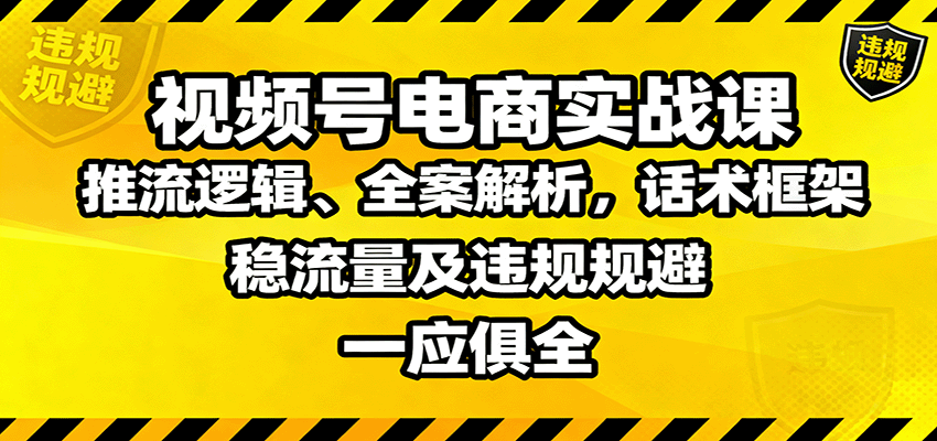 视频号电商实战课：推流逻辑、全案解析，话术框架，稳流量及违规规避等云米网创-专注分享网络创业落地实操课程 – 全网首发_高质量项目输出云米网创