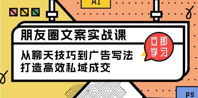 朋友圈文案实战课：从聊天技巧到广告写法，打造高效私域成交云米网创-专注分享网络创业落地实操课程 – 全网首发_高质量项目输出云米网创