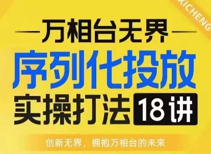 【万相台无界】序列化投放实操18讲线上实战班，淘系电商人的必修课云米网创-专注分享网络创业落地实操课程 – 全网首发_高质量项目输出云米网创