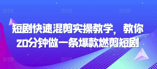 短剧快速混剪实操教学，教你20分钟做一条爆款燃剪短剧云米网创-专注分享网络创业落地实操课程 – 全网首发_高质量项目输出云米网创