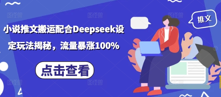 小说推文搬运配合Deepseek设定玩法揭秘，流量暴涨100%云米网创-专注分享网络创业落地实操课程 – 全网首发_高质量项目输出云米网创