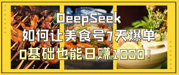 DeepSeek如何让美食号7天爆单，0基础也能日入1k云米网创-专注分享网络创业落地实操课程 – 全网首发_高质量项目输出云米网创