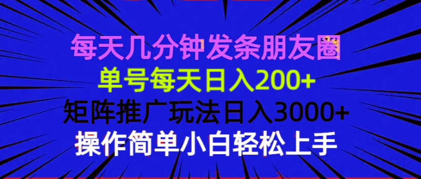 每天几分钟发条朋友圈 单号每天日入200+ 矩阵推广玩法日入3000+ 操作简…云米网创-专注分享网络创业落地实操课程 – 全网首发_高质量项目输出云米网创