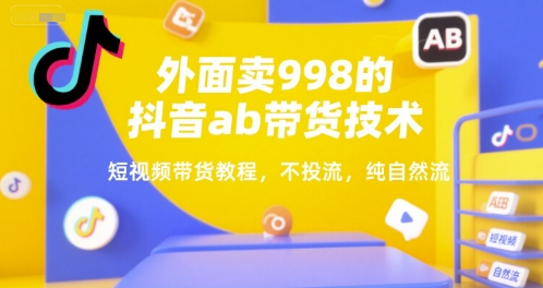 外面卖998的抖音ab带货技术，短视频带货教程，不投流，纯自然流云米网创-专注分享网络创业落地实操课程 – 全网首发_高质量项目输出云米网创