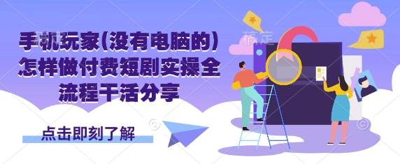 手机玩家(没有电脑的)怎样做付费短剧实操全流程干活分享云米网创-专注分享网络创业落地实操课程 – 全网首发_高质量项目输出云米网创