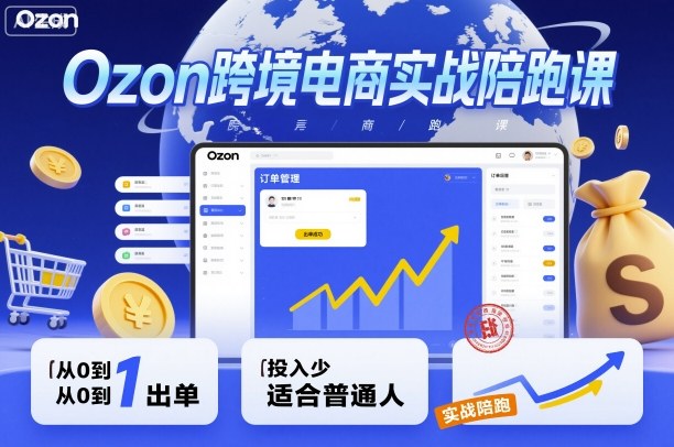 Ozon跨境电商实战陪跑课，教你从0到1出单，投入少适合普通人云米网创-专注分享网络创业落地实操课程 – 全网首发_高质量项目输出云米网创
