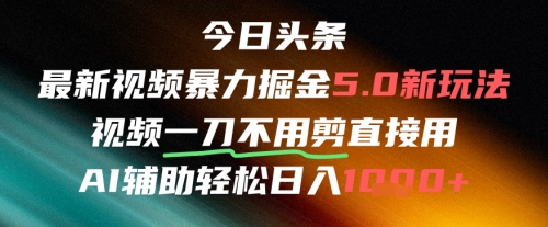 今日头条AI免剪辑搬运新风口，不剪直接发，暴力掘金日入四位数云米网创-专注分享网络创业落地实操课程 – 全网首发_高质量项目输出云米网创
