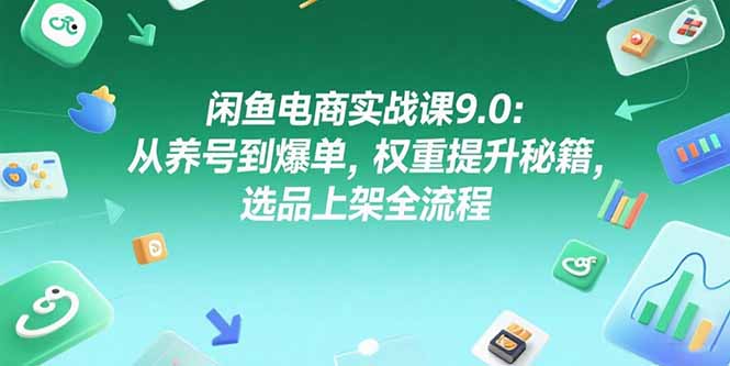 闲鱼电商实战课9.0：从养号到爆单，权重提升秘籍，选品上架全流程云米网创-专注分享网络创业落地实操课程 – 全网首发_高质量项目输出云米网创