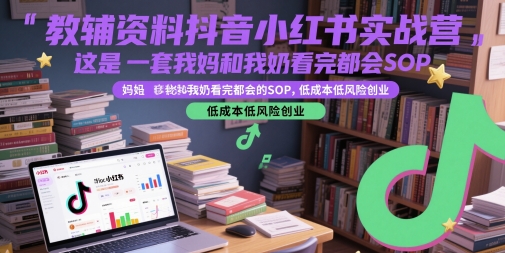 教辅资料抖音小红书实战营，这是一套我妈和我奶看完都会的SOP，低成本低风险创业云米网创-专注分享网络创业落地实操课程 – 全网首发_高质量项目输出云米网创