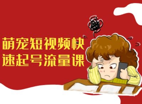 萌宠短视频快速起号流量课，短视频带货宠物新风口云米网创-专注分享网络创业落地实操课程 – 全网首发_高质量项目输出云米网创