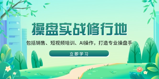 操盘实战修行地：包括销售、短视频培训、AI操作，打造专业操盘手云米网创-专注分享网络创业落地实操课程 – 全网首发_高质量项目输出云米网创