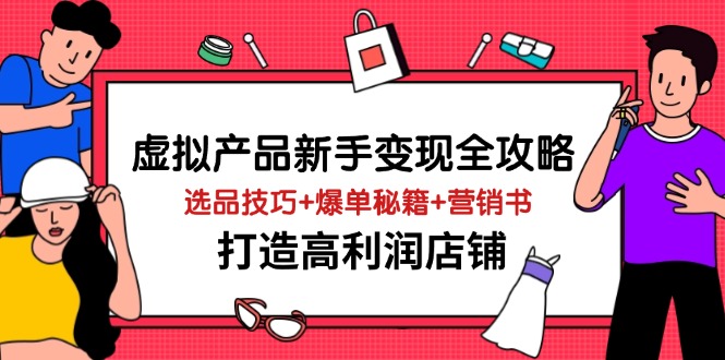 虚拟产品新手变现全攻略，选品技巧+爆单秘籍+营销书，打造高利润店铺云米网创-专注分享网络创业落地实操课程 – 全网首发_高质量项目输出云米网创