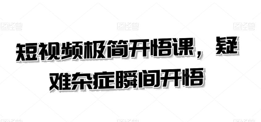 短视频极简开悟课，​疑难杂症瞬间开悟云米网创-专注分享网络创业落地实操课程 – 全网首发_高质量项目输出云米网创