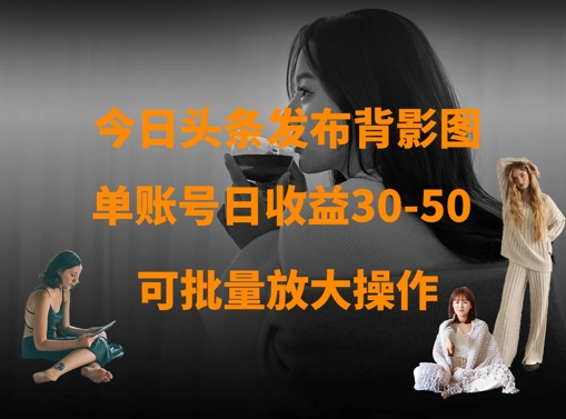 今日头条发布背影图，单账号日收益30-50，可放大操作云米网创-专注分享网络创业落地实操课程 – 全网首发_高质量项目输出云米网创