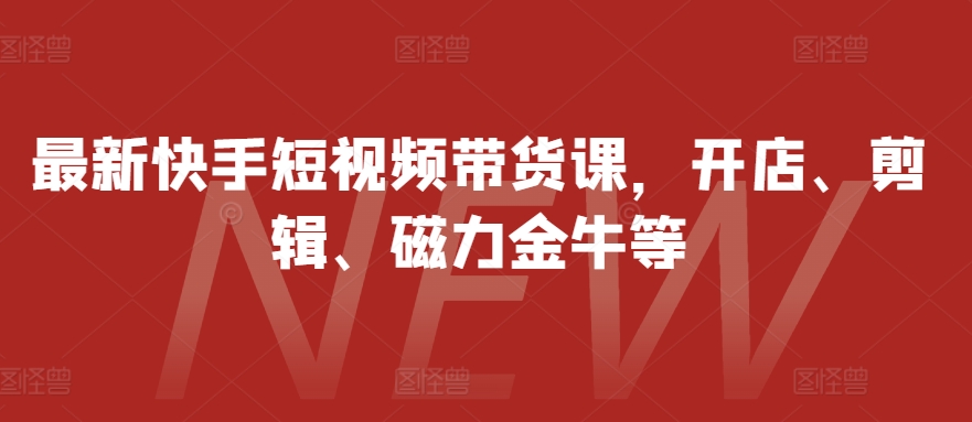 最新快手短视频带货课，开店、剪辑、磁力金牛等云米网创-专注分享网络创业落地实操课程 – 全网首发_高质量项目输出云米网创