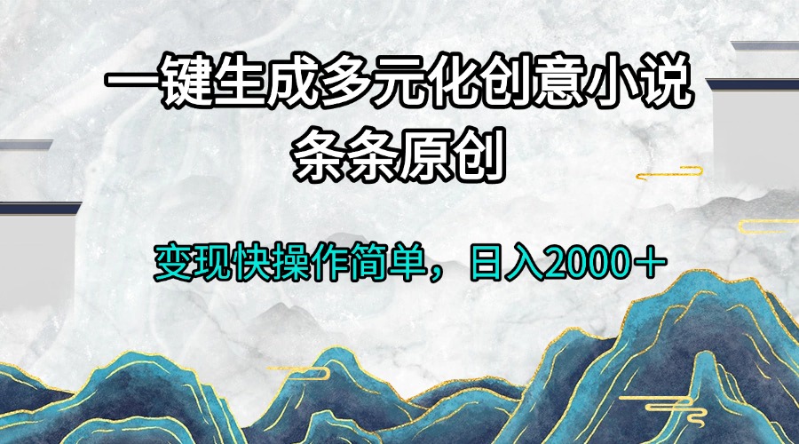 一键生成多元化创意小说条条原创变现快操作简单日入2000＋云米网创-专注分享网络创业落地实操课程 – 全网首发_高质量项目输出云米网创
