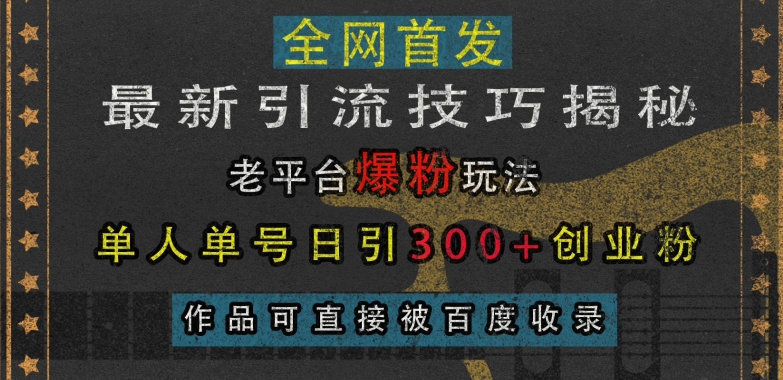 最新引流技巧揭秘，老平台爆粉玩法，单人单号日引300+创业粉，作品可直接被百度收录云米网创-专注分享网络创业落地实操课程 – 全网首发_高质量项目输出云米网创