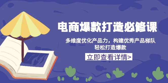 电商爆款打造必修课：多维度优化产品力，构建优秀产品梯队，轻松打造爆款云米网创-专注分享网络创业落地实操课程 – 全网首发_高质量项目输出云米网创