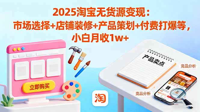 2025淘宝无货源变现：市场选择+店铺装修+产品策划+付费打爆等 小白月收1w+云米网创-专注分享网络创业落地实操课程 – 全网首发_高质量项目输出云米网创