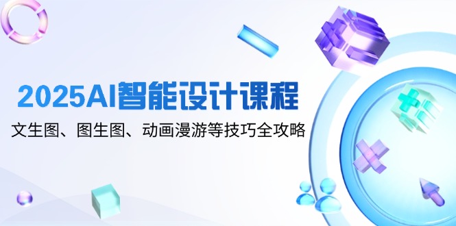 2025AI智能设计课程，文生图、图生图、动画漫游等技巧全攻略云米网创-专注分享网络创业落地实操课程 – 全网首发_高质量项目输出云米网创