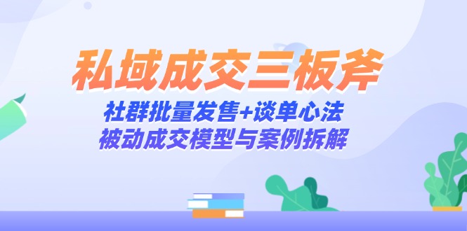 私域成交三板斧：社群批量发售+谈单心法，被动成交模型与案例拆解云米网创-专注分享网络创业落地实操课程 – 全网首发_高质量项目输出云米网创
