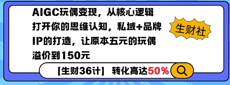 AIGC玩偶变现，从核心逻辑打开你的思维认知，私域+品牌IP的打造，让原本五元的玩偶溢价到150元云米网创-专注分享网络创业落地实操课程 – 全网首发_高质量项目输出云米网创